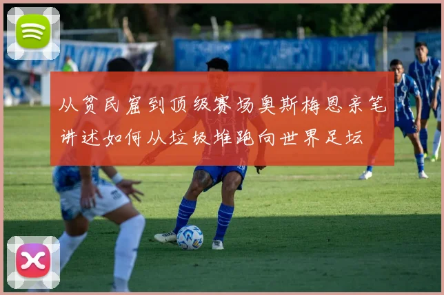 从贫民窟到顶级赛场奥斯梅恩亲笔讲述如何从垃圾堆跑向世界足坛