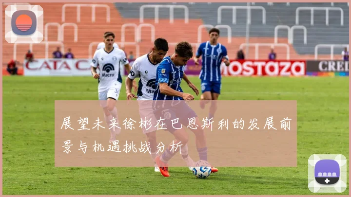 展望未来徐彬在巴恩斯利的发展前景与机遇挑战分析