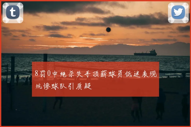 8罚0中绝杀失手顶薪球员低迷表现坑惨球队引质疑