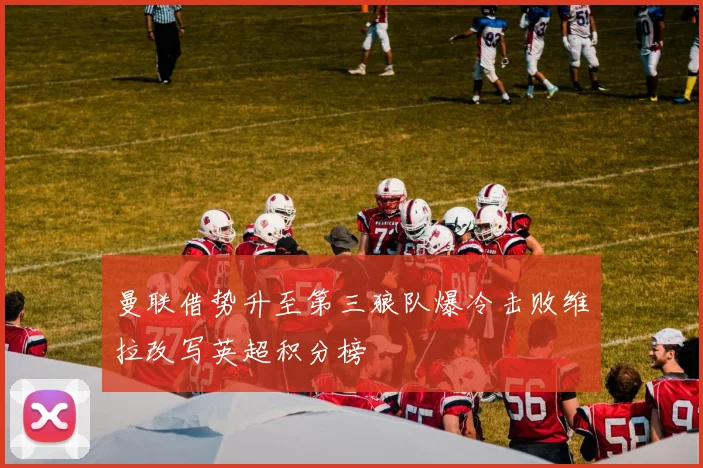 曼联借势升至第三狼队爆冷击败维拉改写英超积分榜