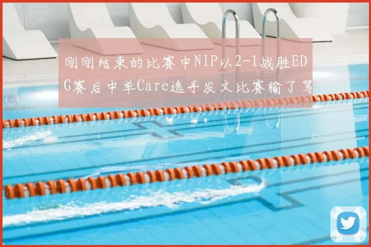 刚刚结束的比赛中NIP以2-1战胜EDG赛后中单Care选手发文比赛输了骂我 我不挑你理 但比赛赢了