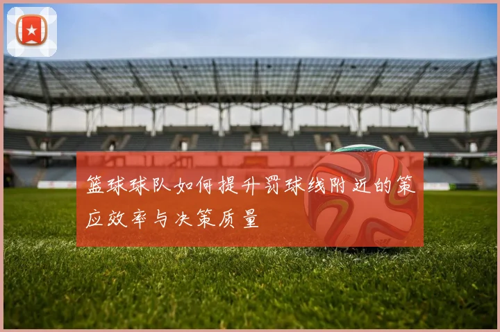 篮球球队如何提升罚球线附近的策应效率与决策质量