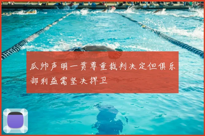 瓜帅声明一贯尊重裁判决定但俱乐部利益需坚决捍卫