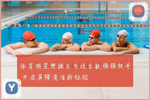 体育明星樊振东与适乐肤强强联手 开启屏障清洁新征程