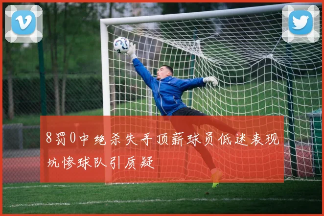 8罚0中绝杀失手顶薪球员低迷表现坑惨球队引质疑